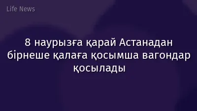 8 наурызға қарай Астанадан бірнеше қалаға қосымша вагондар қосылады