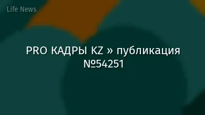 PRO КАДРЫ KZ » публикация №54251