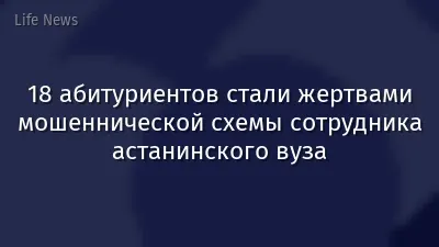 18 абитуриентов стали жертвами мошеннической схемы сотрудника астанинского вуза
