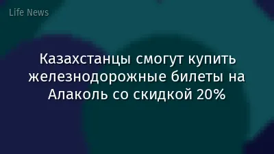 Казахстанцы смогут купить железнодорожные билеты на Алаколь со скидкой 20%