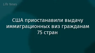 США приостанавили выдачу иммиграционных виз гражданам 75 стран