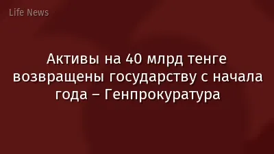 Активы на 40 млрд тенге возвращены государству с начала года – Генпрокуратура