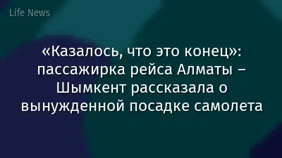«Казалось, что это конец»: пассажирка рейса Алматы – Шымкент рассказала о вынужденной посадке самолета