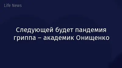 Следующей будет пандемия гриппа – академик Онищенко