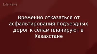 Временно отказаться от асфальтирования подъездных дорог к сёлам планируют в Казахстане