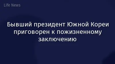 Бывший президент Южной Кореи приговорен к пожизненному заключению