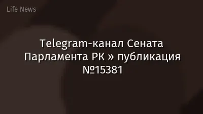 Telegram-канал Сената Парламента РК » публикация №15381