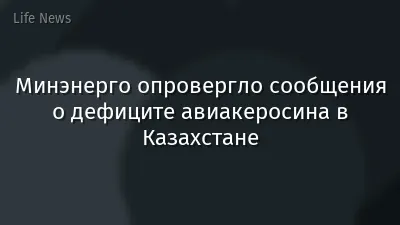 Минэнерго опровергло сообщения о дефиците авиакеросина в Казахстане