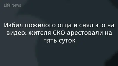 Избил пожилого отца и снял это на видео: жителя СКО арестовали на пять суток