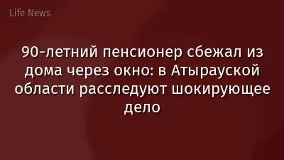 90-летний пенсионер сбежал из дома через окно: в Атырауской области расследуют шокирующее дело