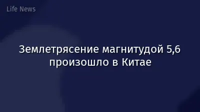 Землетрясение магнитудой 5,6 произошло в Китае