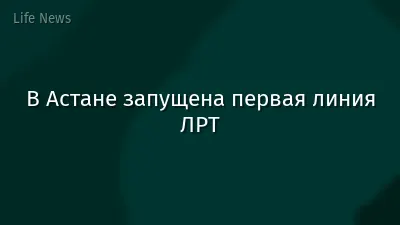 В Астане запущена первая линия ЛРТ