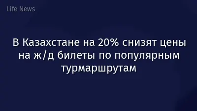 В Казахстане на 20% снизят цены на ж/д билеты по популярным турмаршрутам