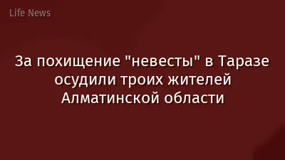 За похищение "невесты" в Таразе осудили троих жителей Алматинской области