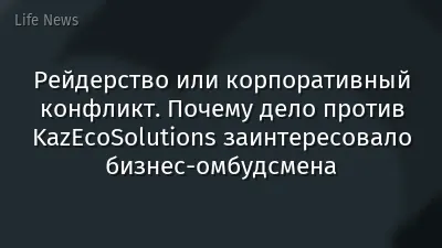 Рейдерство или корпоративный конфликт. Почему дело против KazEcoSolutions заинтересовало бизнес-омбудсмена
