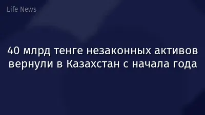 40 млрд тенге незаконных активов вернули в Казахстан с начала года