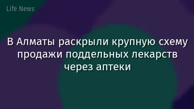 В Алматы раскрыли крупную схему продажи поддельных лекарств через аптеки
