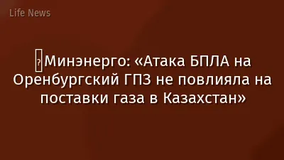 ️Минэнерго: «Атака БПЛА на Оренбургский ГПЗ не повлияла на поставки газа в Казахстан»