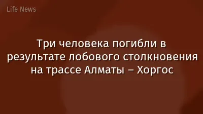 Три человека погибли в результате лобового столкновения на трассе Алматы – Хоргос