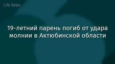 19-летний парень погиб от удара молнии в Актюбинской области