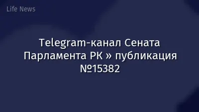 Telegram-канал Сената Парламента РК » публикация №15382