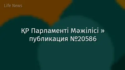 ҚР Парламенті Мәжілісі » публикация №20586