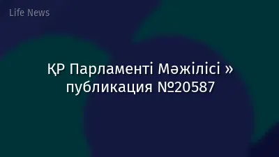 ҚР Парламенті Мәжілісі » публикация №20587
