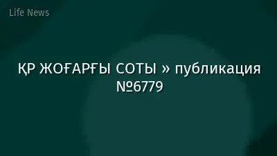 ҚР ЖОҒАРҒЫ СОТЫ » публикация №6779