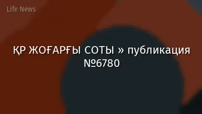 ҚР ЖОҒАРҒЫ СОТЫ » публикация №6780