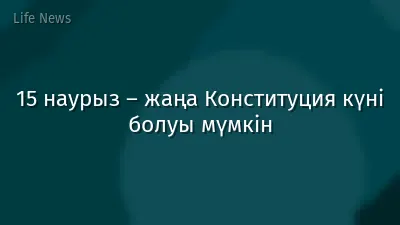 15 наурыз – жаңа Конституция күні болуы мүмкін