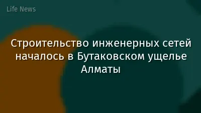 Строительство инженерных сетей началось в Бутаковском ущелье Алматы