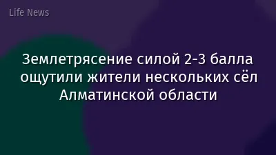 Землетрясение силой 2-3 балла ощутили жители нескольких сёл Алматинской области