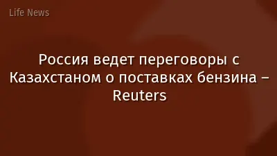 Россия ведет переговоры с Казахстаном о поставках бензина – Reuters