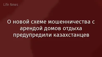 О новой схеме мошенничества с арендой домов отдыха предупредили казахстанцев