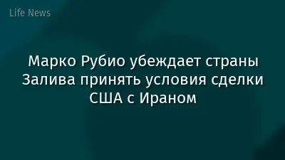 Марко Рубио убеждает страны Залива принять условия сделки США с Ираном