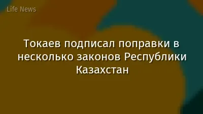 Токаев подписал поправки в несколько законов Республики Казахстан
