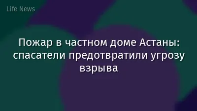 Пожар в частном доме Астаны: спасатели предотвратили угрозу взрыва