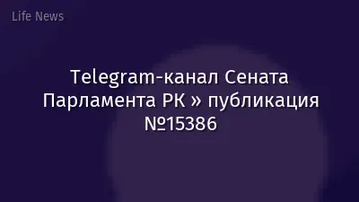 Telegram-канал Сената Парламента РК » публикация №15386
