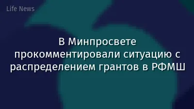 В Минпросвете прокомментировали ситуацию с распределением грантов в РФМШ