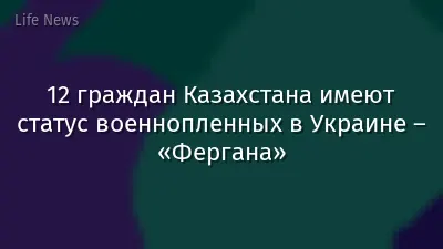 12 граждан Казахстана имеют статус военнопленных в Украине – «Фергана»