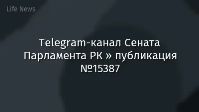 Telegram-канал Сената Парламента РК » публикация №15387