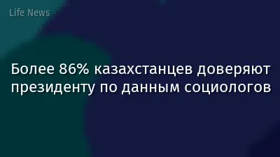 Более 86% казахстанцев доверяют президенту по данным социологов