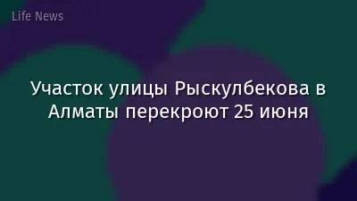 Участок улицы Рыскулбекова в Алматы перекроют 25 июня