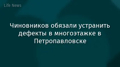 Чиновников обязали устранить дефекты в многоэтажке в Петропавловске