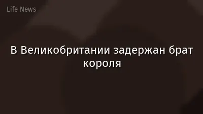 В Великобритании задержан брат короля
