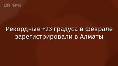 Рекордные +23 градуса в феврале зарегистрировали в Алматы