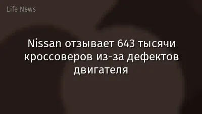 Nissan отзывает 643 тысячи кроссоверов из-за дефектов двигателя