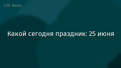 Какой сегодня праздник: 25 июня