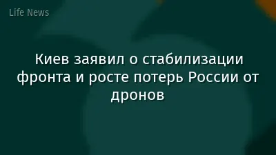 Киев заявил о стабилизации фронта и росте потерь России от дронов
