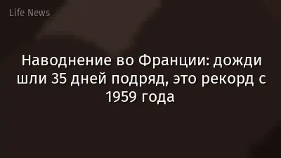 Наводнение во Франции: дожди шли 35 дней подряд, это рекорд с 1959 года